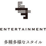 ENTERTAINMENT 多種多様なスタイル