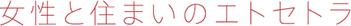 女性と住まいのエトセトラ